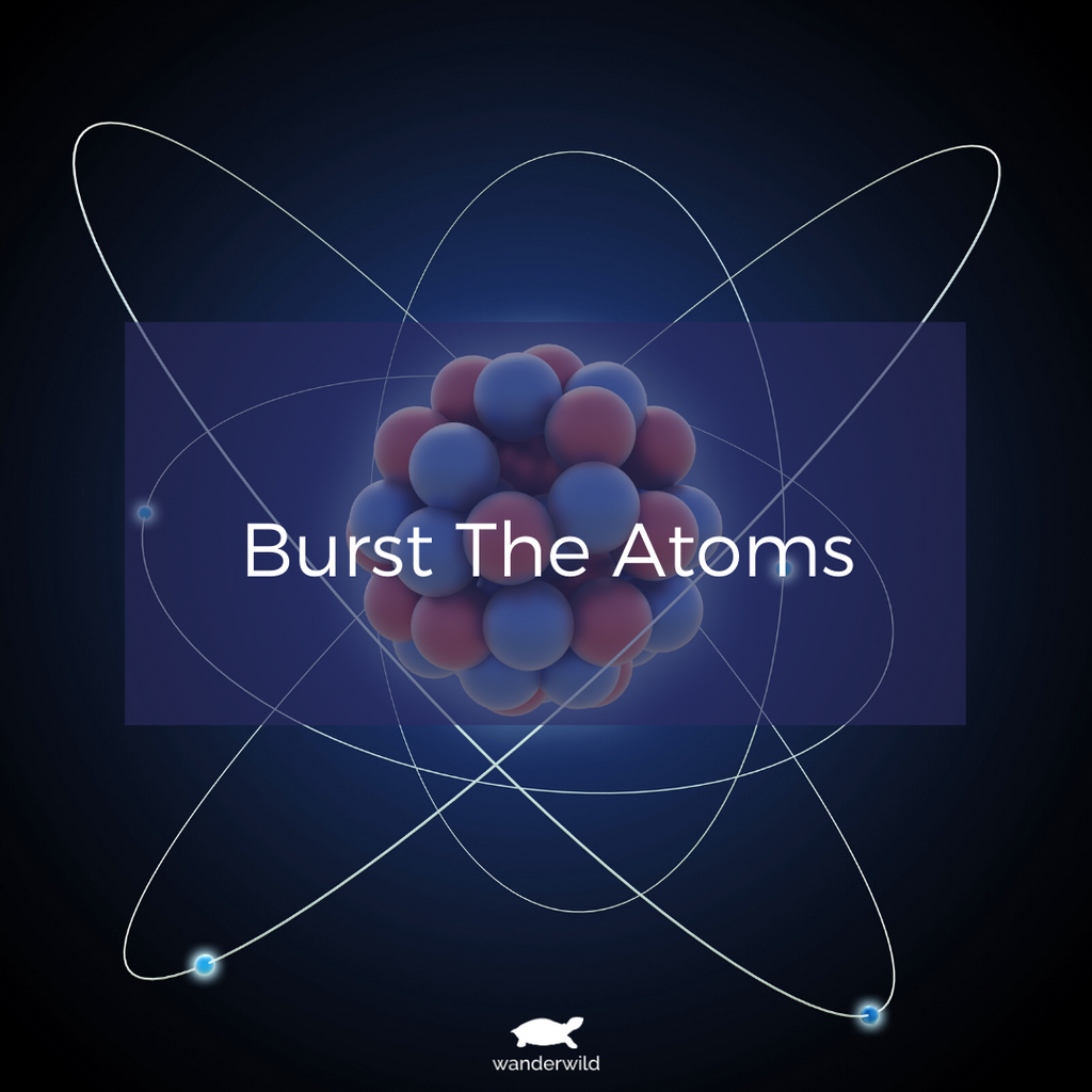Burst The Atoms